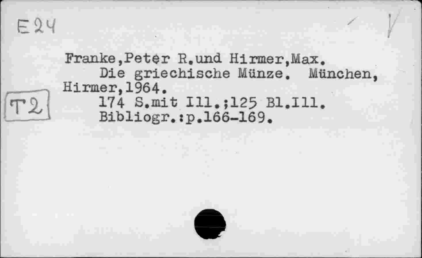 ﻿ЄйЧ
[ті
Franke,Peter R.und Hirmer,Max,
Die griechische Münze. München Нігщег,1964.
174 S.mit I11.J125 Bl.Ill.
Bibliogr.:p.166-169.